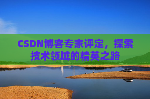 CSDN博客专家评定，探索技术领域的精英之路