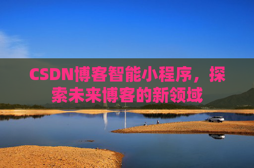 CSDN博客智能小程序，探索未来博客的新领域